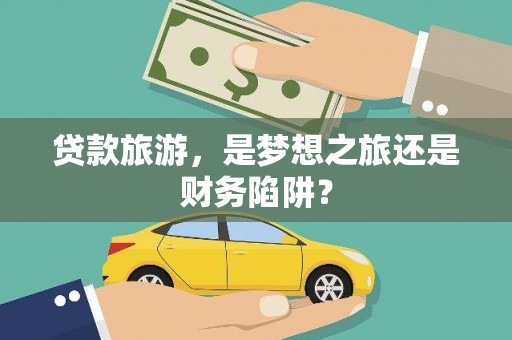 定兴贷款旅游，是梦想之旅还是财务陷阱？