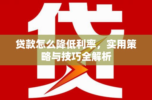 马山贷款怎么降低利率，实用策略与技巧全解析