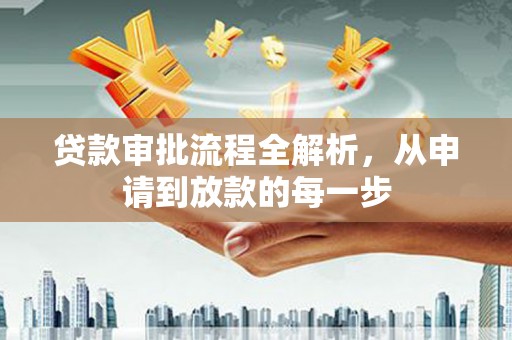 士林贷款审批流程全解析，从申请到放款的每一步