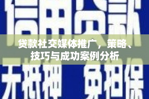 务川贷款社交媒体推广，策略、技巧与成功案例分析