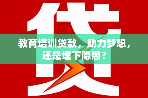 士林教育培训贷款，助力梦想，还是埋下隐患？