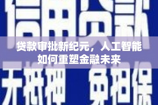 沈河贷款审批新纪元，人工智能如何重塑金融未来