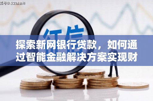 丹凤探索新网银行贷款，如何通过智能金融解决方案实现财富增长