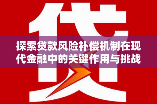 邢台探索贷款风险补偿机制在现代金融中的关键作用与挑战