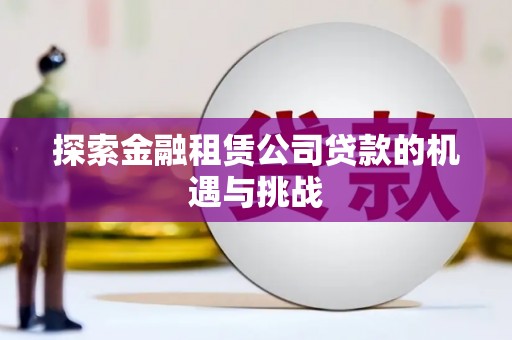 邓州探索金融租赁公司贷款的机遇与挑战