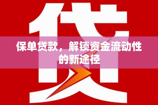 顺平保单贷款，解锁资金流动性的新途径
