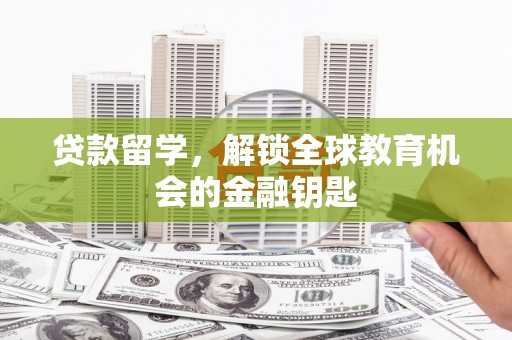 大兴安岭贷款留学，解锁全球教育机会的金融钥匙