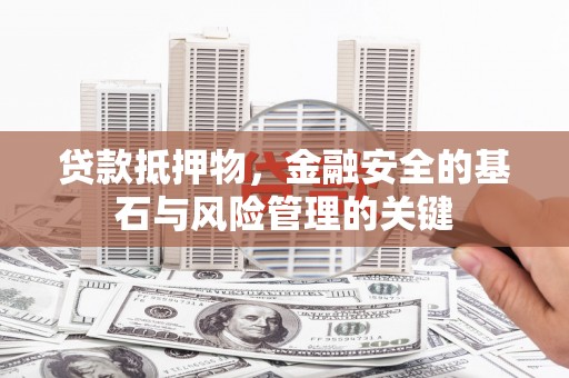 阿莲贷款抵押物，金融安全的基石与风险管理的关键