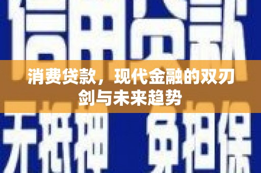 康马消费贷款，现代金融的双刃剑与未来趋势
