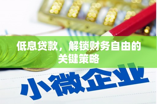 天水低息贷款，解锁财务自由的关键策略