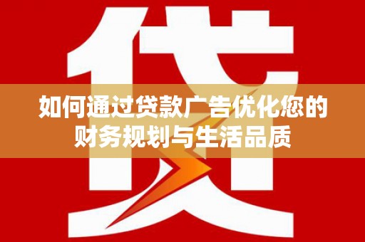 大社如何通过贷款广告优化您的财务规划与生活品质