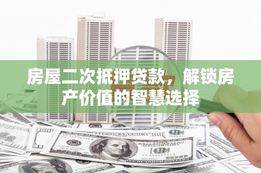 元谋房屋二次抵押贷款，解锁房产价值的智慧选择