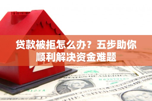 依兰贷款被拒怎么办？五步助你顺利解决资金难题