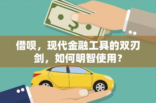 襄汾借呗，现代金融工具的双刃剑，如何明智使用？