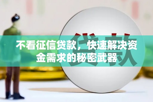 邱县不看征信贷款，快速解决资金需求的秘密武器