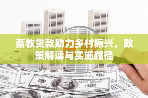 莫旗畜牧贷款助力乡村振兴，政策解读与实施路径