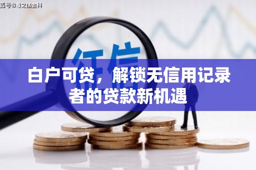 圣方济各堂区白户可贷，解锁无信用记录者的贷款新机遇
