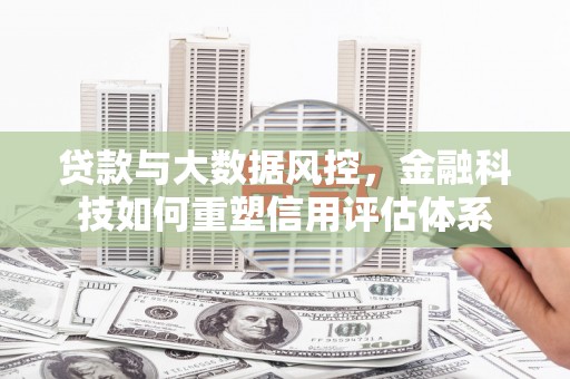 双滦贷款与大数据风控，金融科技如何重塑信用评估体系