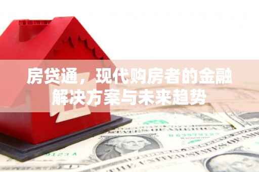 新蔡房贷通，现代购房者的金融解决方案与未来趋势