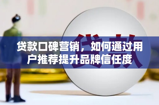 太谷贷款口碑营销，如何通过用户推荐提升品牌信任度