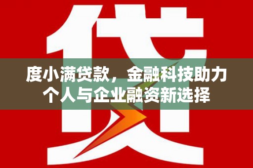 铁山度小满贷款，金融科技助力个人与企业融资新选择