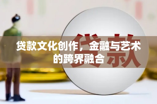 宝应贷款文化创作，金融与艺术的跨界融合