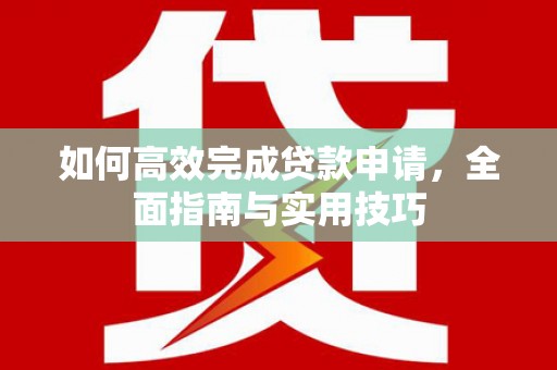 曾都如何高效完成贷款申请，全面指南与实用技巧