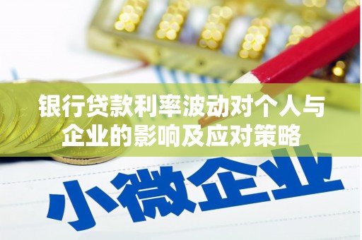 南化银行贷款利率波动对个人与企业的影响及应对策略