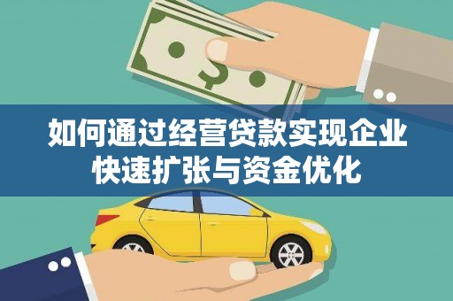 阆中如何通过经营贷款实现企业快速扩张与资金优化