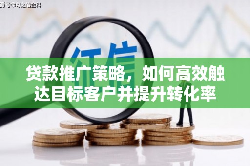 四子王旗贷款推广策略，如何高效触达目标客户并提升转化率