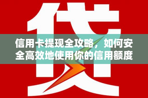 太谷信用卡提现全攻略，如何安全高效地使用你的信用额度