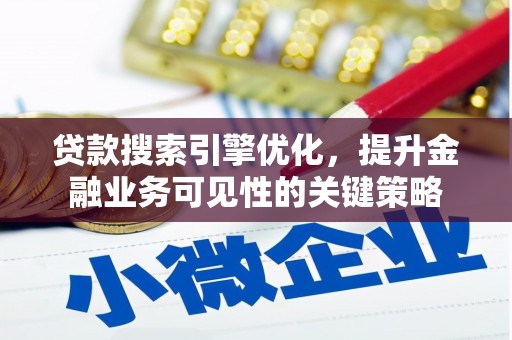 昭化贷款搜索引擎优化，提升金融业务可见性的关键策略