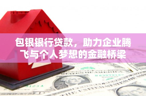 三原包银银行贷款，助力企业腾飞与个人梦想的金融桥梁