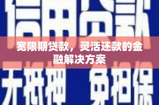 清丰宽限期贷款，灵活还款的金融解决方案