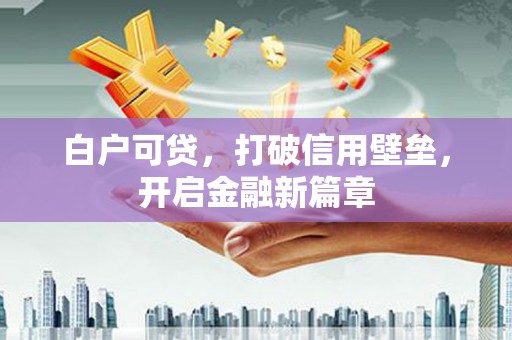 清浦白户可贷，打破信用壁垒，开启金融新篇章
