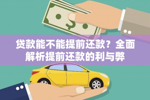 贡寮贷款能不能提前还款？全面解析提前还款的利与弊