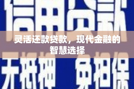 神农架灵活还款贷款，现代金融的智慧选择