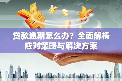 广汉贷款逾期怎么办？全面解析应对策略与解决方案