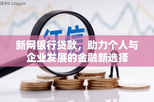 三义新网银行贷款，助力个人与企业发展的金融新选择