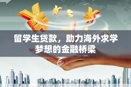 石景山留学生贷款，助力海外求学梦想的金融桥梁