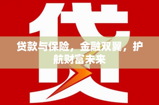 武隆贷款与保险，金融双翼，护航财富未来