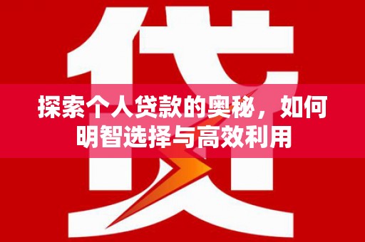 清涧探索个人贷款的奥秘，如何明智选择与高效利用