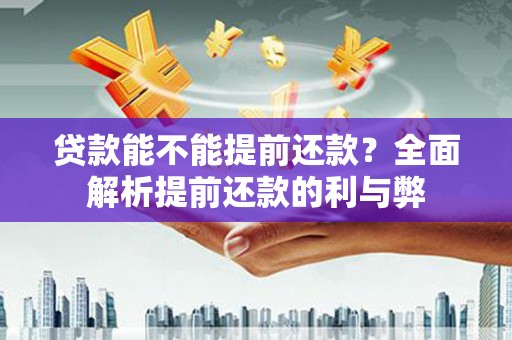 揭东贷款能不能提前还款？全面解析提前还款的利与弊