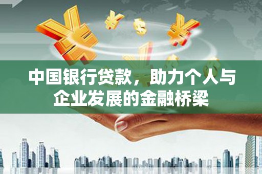 长泰中国银行贷款，助力个人与企业发展的金融桥梁