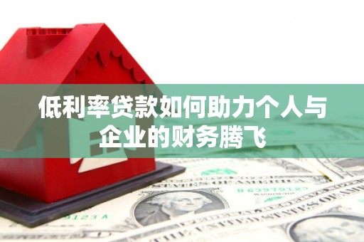 淮上低利率贷款如何助力个人与企业的财务腾飞