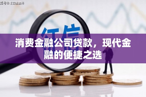 江安消费金融公司贷款，现代金融的便捷之选