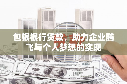 青秀包银银行贷款，助力企业腾飞与个人梦想的实现