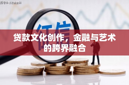 滦平贷款文化创作，金融与艺术的跨界融合
