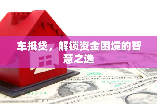 五河车抵贷，解锁资金困境的智慧之选