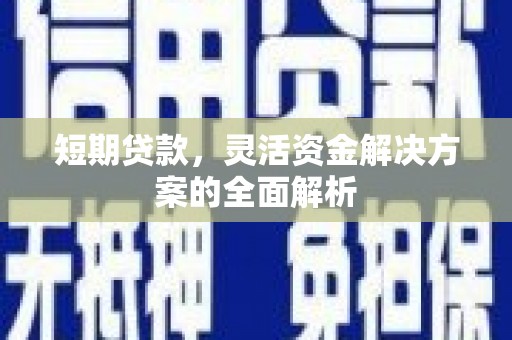 五家渠短期贷款，灵活资金解决方案的全面解析
